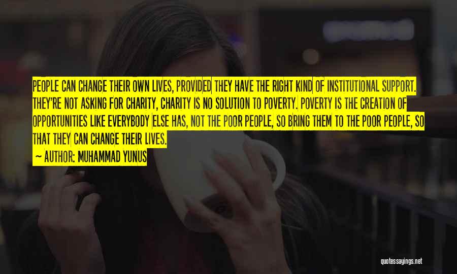 Muhammad Yunus Quotes: People Can Change Their Own Lives, Provided They Have The Right Kind Of Institutional Support. They're Not Asking For Charity,