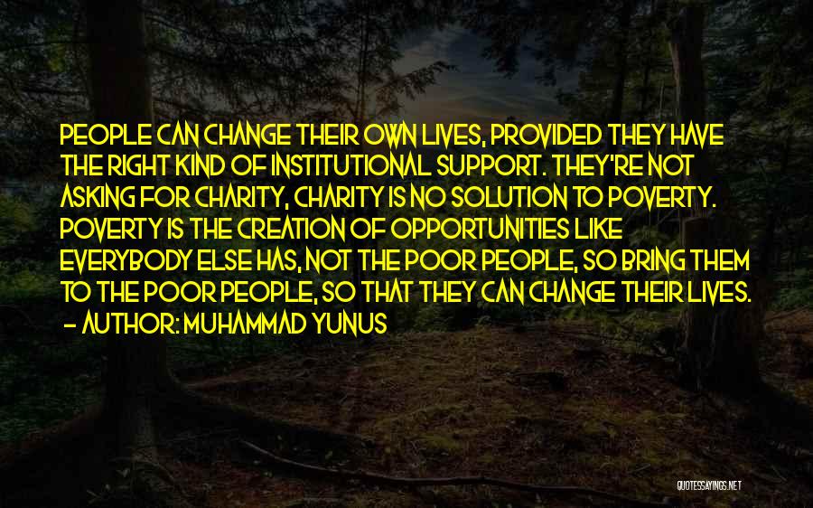 Muhammad Yunus Quotes: People Can Change Their Own Lives, Provided They Have The Right Kind Of Institutional Support. They're Not Asking For Charity,