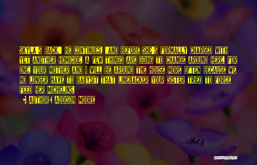 Addison Moore Quotes: Skyla's Back, He Continues, And Before She's Formally Charged With Yet Another Homicide, A Few Things Are Going To Change
