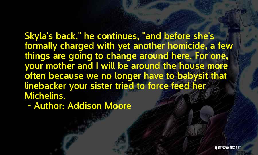 Addison Moore Quotes: Skyla's Back, He Continues, And Before She's Formally Charged With Yet Another Homicide, A Few Things Are Going To Change