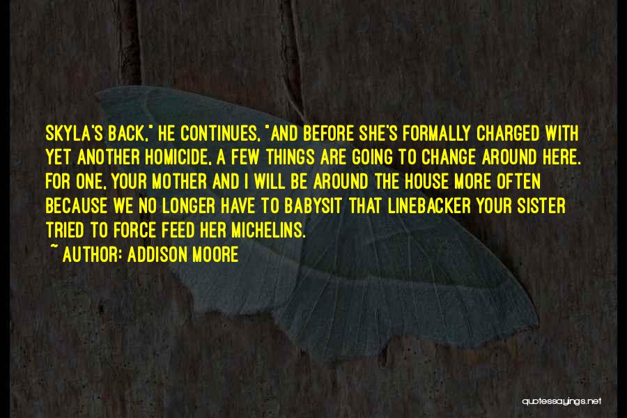 Addison Moore Quotes: Skyla's Back, He Continues, And Before She's Formally Charged With Yet Another Homicide, A Few Things Are Going To Change