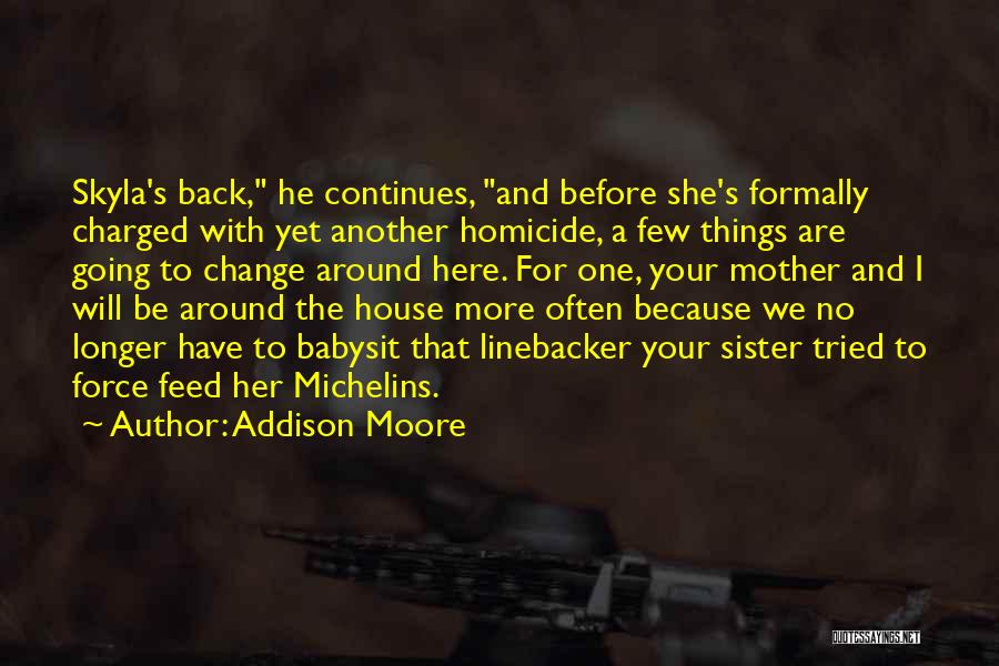 Addison Moore Quotes: Skyla's Back, He Continues, And Before She's Formally Charged With Yet Another Homicide, A Few Things Are Going To Change