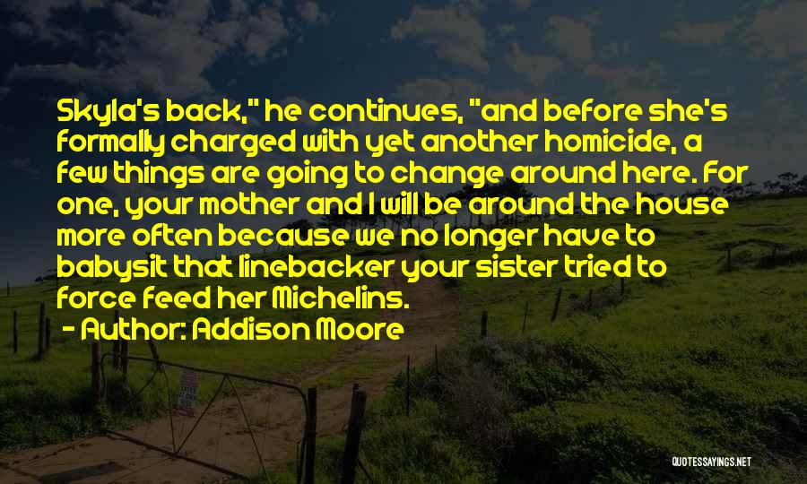 Addison Moore Quotes: Skyla's Back, He Continues, And Before She's Formally Charged With Yet Another Homicide, A Few Things Are Going To Change