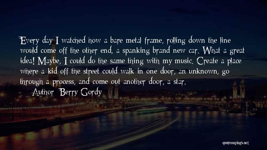 Berry Gordy Quotes: Every Day I Watched How A Bare Metal Frame, Rolling Down The Line Would Come Off The Other End, A