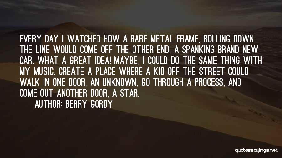 Berry Gordy Quotes: Every Day I Watched How A Bare Metal Frame, Rolling Down The Line Would Come Off The Other End, A