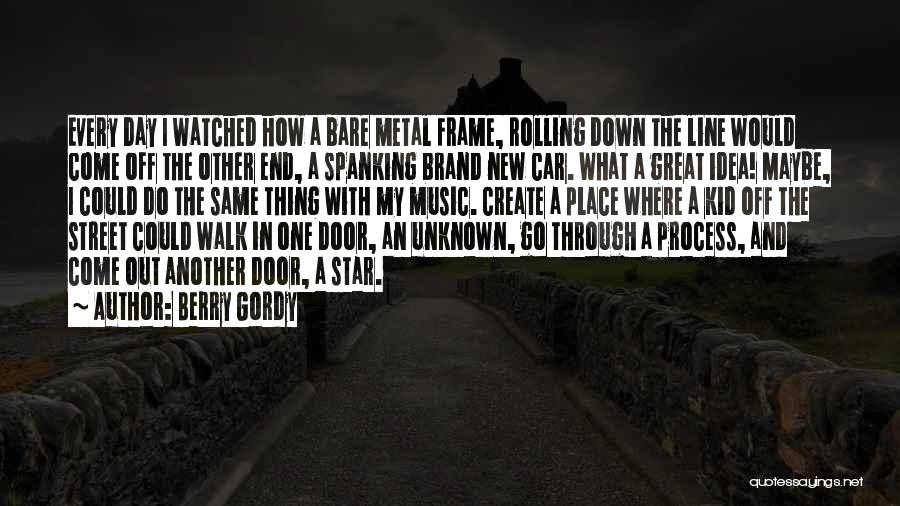 Berry Gordy Quotes: Every Day I Watched How A Bare Metal Frame, Rolling Down The Line Would Come Off The Other End, A