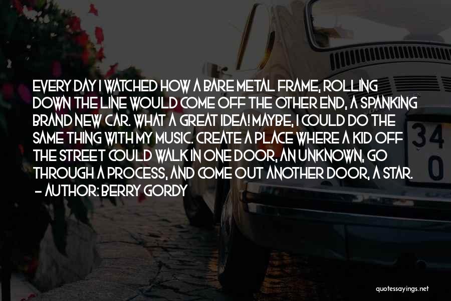 Berry Gordy Quotes: Every Day I Watched How A Bare Metal Frame, Rolling Down The Line Would Come Off The Other End, A