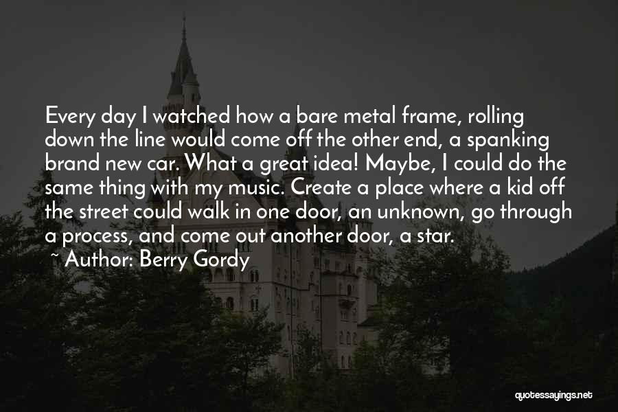 Berry Gordy Quotes: Every Day I Watched How A Bare Metal Frame, Rolling Down The Line Would Come Off The Other End, A