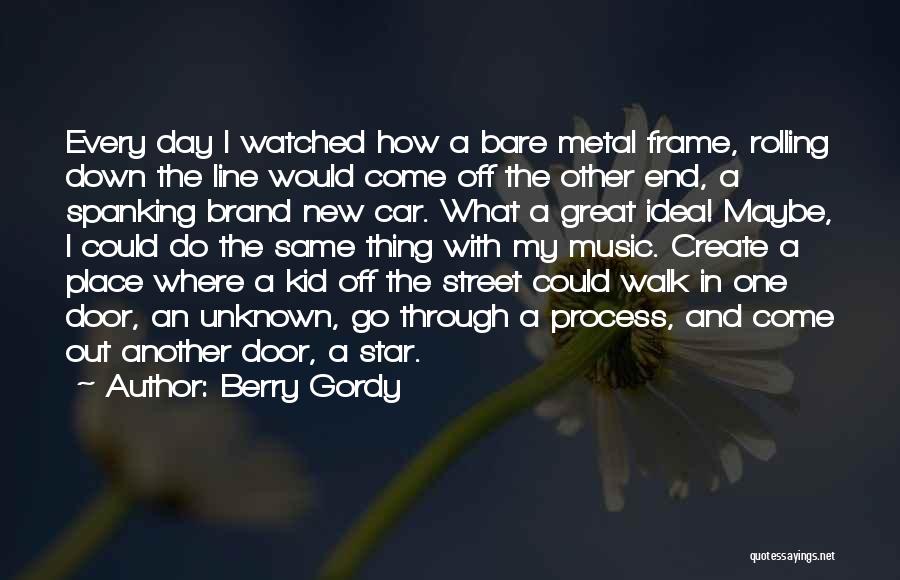 Berry Gordy Quotes: Every Day I Watched How A Bare Metal Frame, Rolling Down The Line Would Come Off The Other End, A