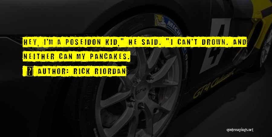 Rick Riordan Quotes: Hey, I'm A Poseidon Kid, He Said. I Can't Drown. And Neither Can My Pancakes.