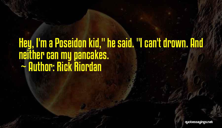 Rick Riordan Quotes: Hey, I'm A Poseidon Kid, He Said. I Can't Drown. And Neither Can My Pancakes.