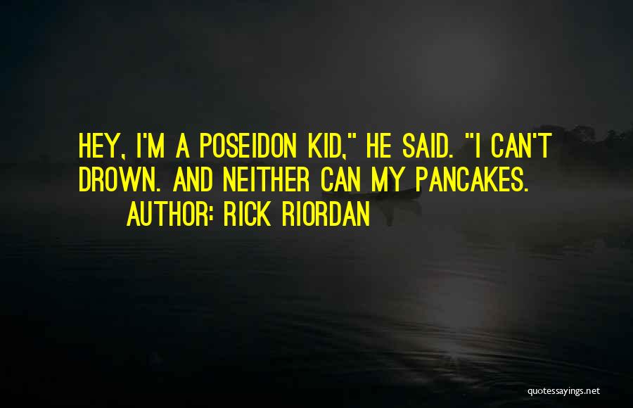 Rick Riordan Quotes: Hey, I'm A Poseidon Kid, He Said. I Can't Drown. And Neither Can My Pancakes.