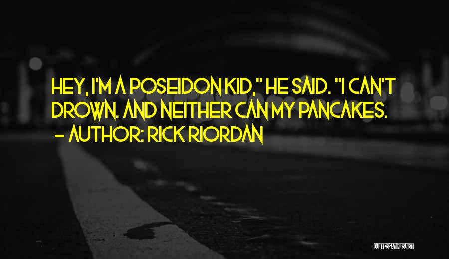 Rick Riordan Quotes: Hey, I'm A Poseidon Kid, He Said. I Can't Drown. And Neither Can My Pancakes.