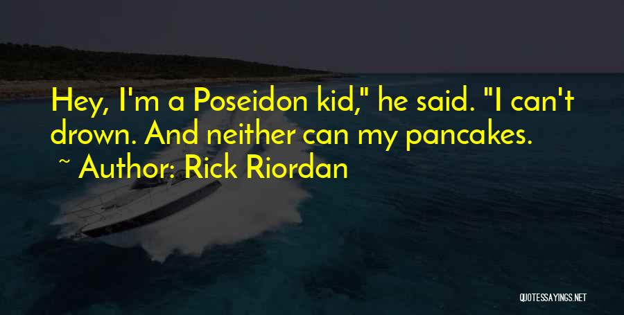 Rick Riordan Quotes: Hey, I'm A Poseidon Kid, He Said. I Can't Drown. And Neither Can My Pancakes.