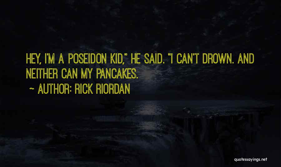 Rick Riordan Quotes: Hey, I'm A Poseidon Kid, He Said. I Can't Drown. And Neither Can My Pancakes.