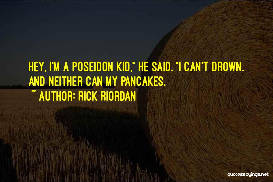 Rick Riordan Quotes: Hey, I'm A Poseidon Kid, He Said. I Can't Drown. And Neither Can My Pancakes.
