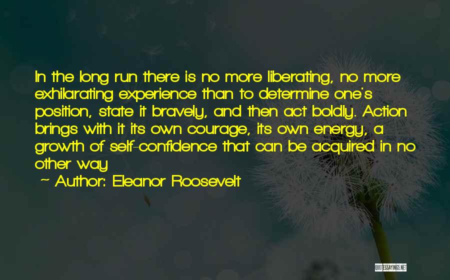 Eleanor Roosevelt Quotes: In The Long Run There Is No More Liberating, No More Exhilarating Experience Than To Determine One's Position, State It
