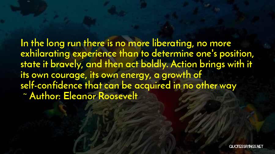 Eleanor Roosevelt Quotes: In The Long Run There Is No More Liberating, No More Exhilarating Experience Than To Determine One's Position, State It