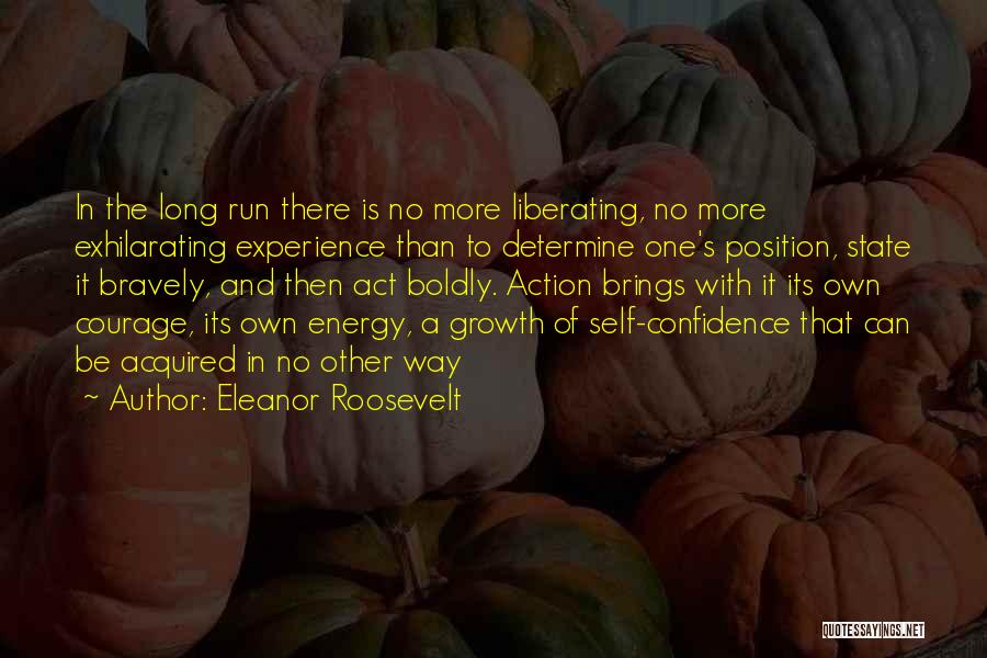 Eleanor Roosevelt Quotes: In The Long Run There Is No More Liberating, No More Exhilarating Experience Than To Determine One's Position, State It