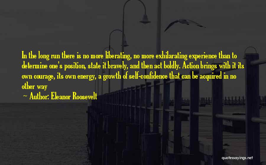 Eleanor Roosevelt Quotes: In The Long Run There Is No More Liberating, No More Exhilarating Experience Than To Determine One's Position, State It