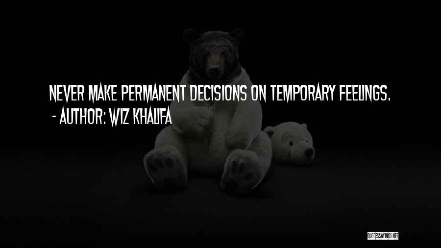 Wiz Khalifa Quotes: Never Make Permanent Decisions On Temporary Feelings.