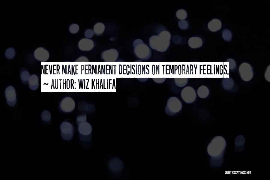 Wiz Khalifa Quotes: Never Make Permanent Decisions On Temporary Feelings.