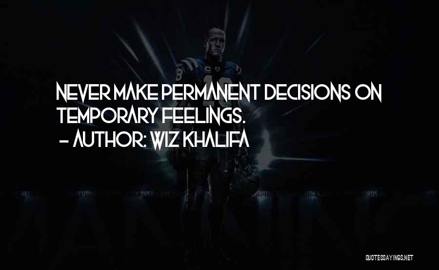 Wiz Khalifa Quotes: Never Make Permanent Decisions On Temporary Feelings.