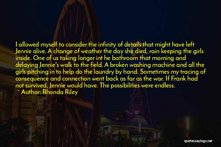 Rhonda Riley Quotes: I Allowed Myself To Consider The Infinity Of Details That Might Have Left Jennie Alive. A Change Of Weather The