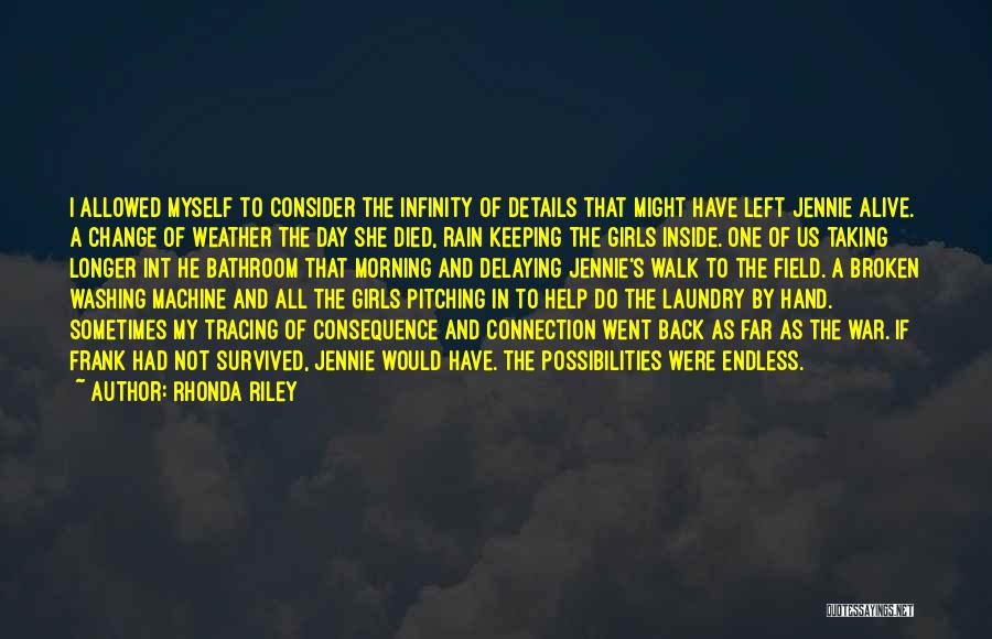 Rhonda Riley Quotes: I Allowed Myself To Consider The Infinity Of Details That Might Have Left Jennie Alive. A Change Of Weather The