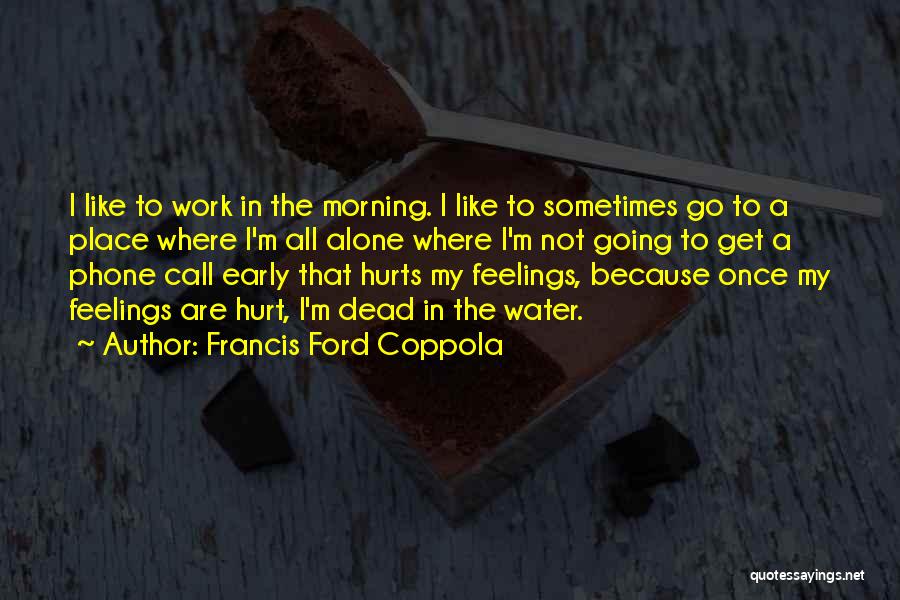 Francis Ford Coppola Quotes: I Like To Work In The Morning. I Like To Sometimes Go To A Place Where I'm All Alone Where