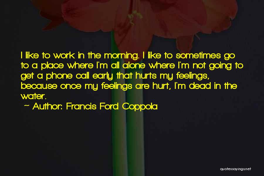 Francis Ford Coppola Quotes: I Like To Work In The Morning. I Like To Sometimes Go To A Place Where I'm All Alone Where