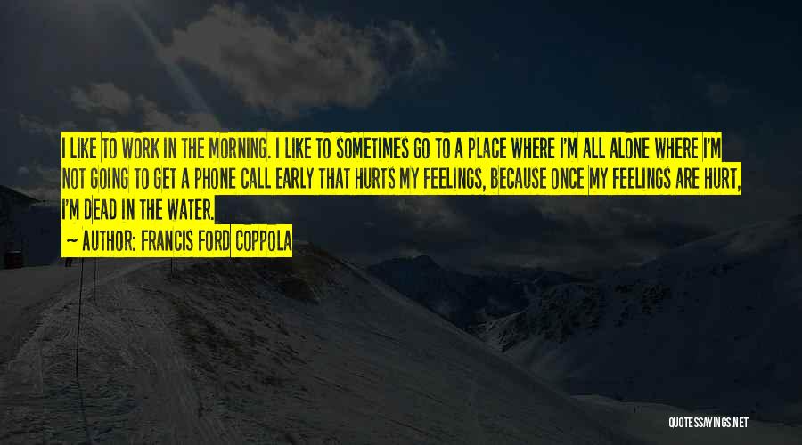 Francis Ford Coppola Quotes: I Like To Work In The Morning. I Like To Sometimes Go To A Place Where I'm All Alone Where