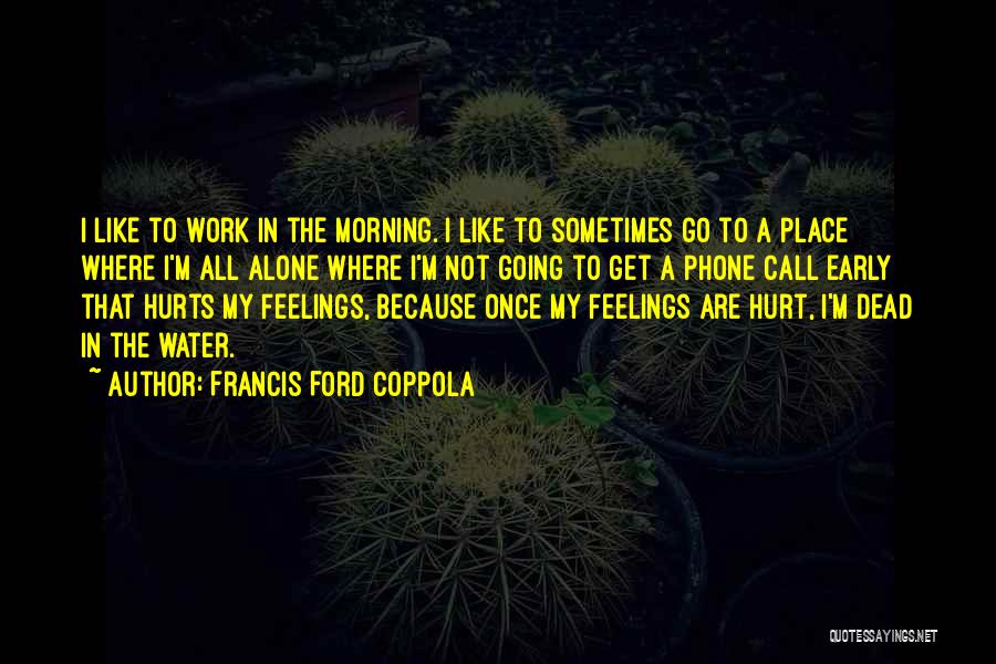 Francis Ford Coppola Quotes: I Like To Work In The Morning. I Like To Sometimes Go To A Place Where I'm All Alone Where