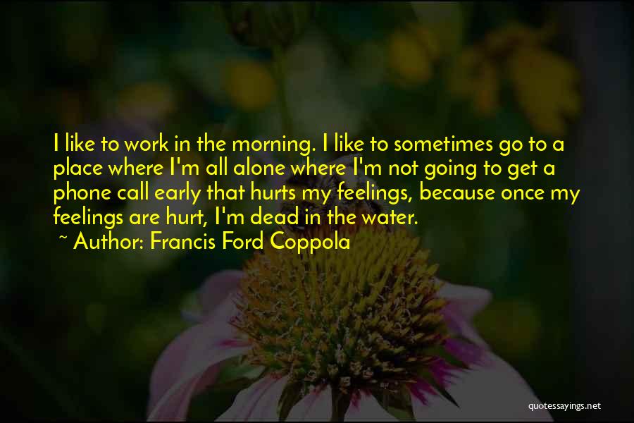 Francis Ford Coppola Quotes: I Like To Work In The Morning. I Like To Sometimes Go To A Place Where I'm All Alone Where