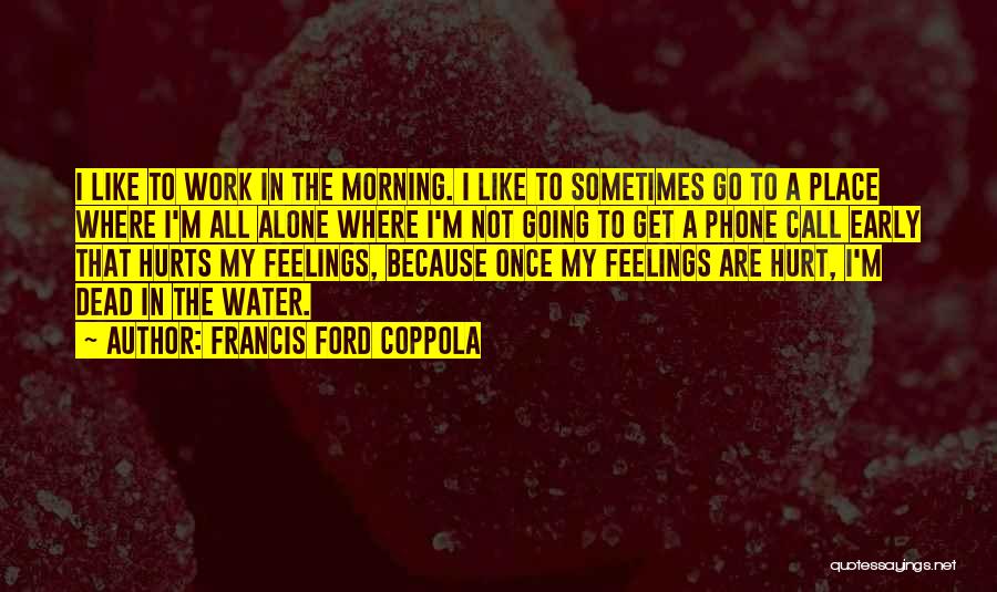 Francis Ford Coppola Quotes: I Like To Work In The Morning. I Like To Sometimes Go To A Place Where I'm All Alone Where