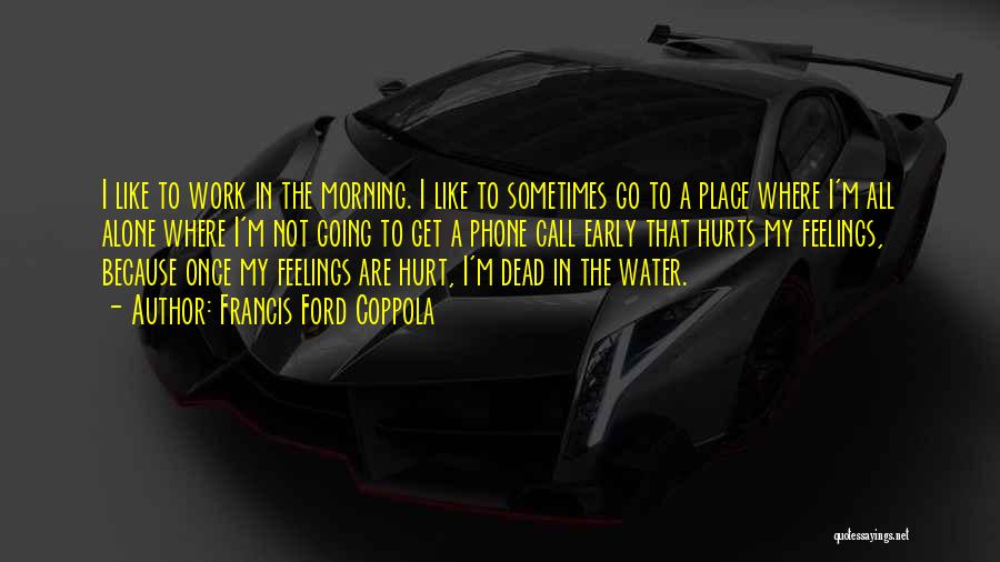 Francis Ford Coppola Quotes: I Like To Work In The Morning. I Like To Sometimes Go To A Place Where I'm All Alone Where