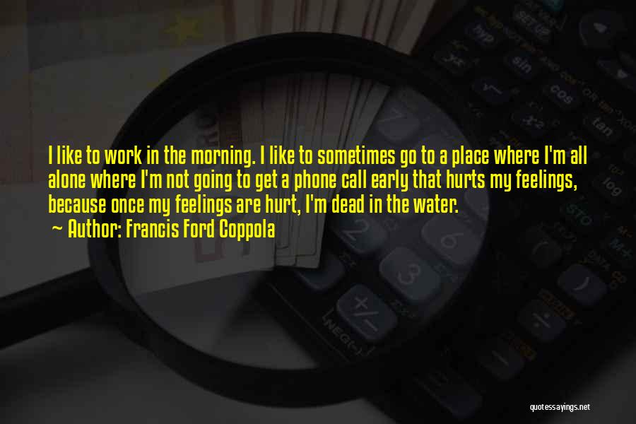 Francis Ford Coppola Quotes: I Like To Work In The Morning. I Like To Sometimes Go To A Place Where I'm All Alone Where