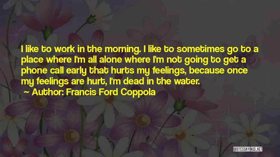 Francis Ford Coppola Quotes: I Like To Work In The Morning. I Like To Sometimes Go To A Place Where I'm All Alone Where