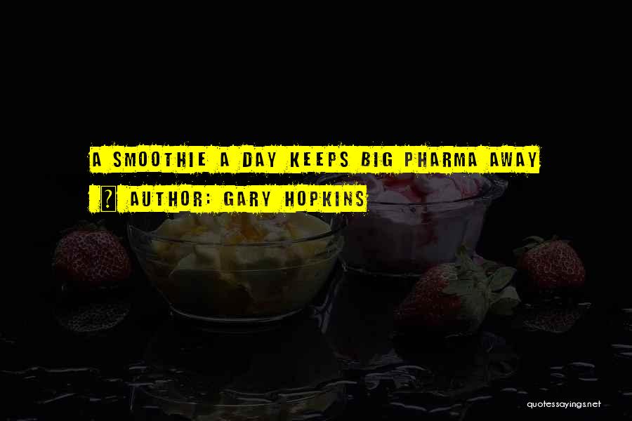 Gary Hopkins Quotes: A Smoothie A Day Keeps Big Pharma Away