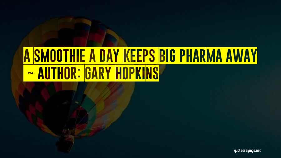 Gary Hopkins Quotes: A Smoothie A Day Keeps Big Pharma Away