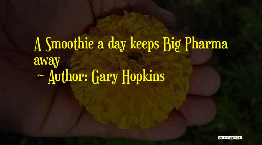 Gary Hopkins Quotes: A Smoothie A Day Keeps Big Pharma Away