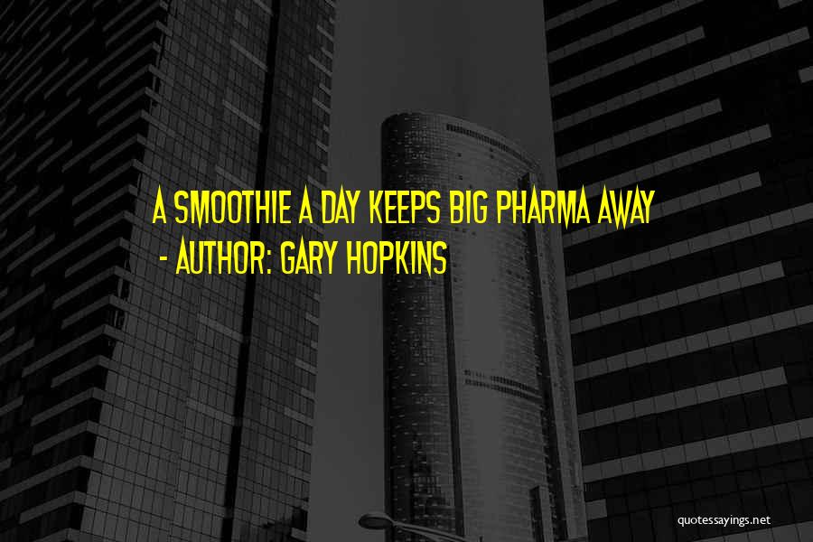 Gary Hopkins Quotes: A Smoothie A Day Keeps Big Pharma Away