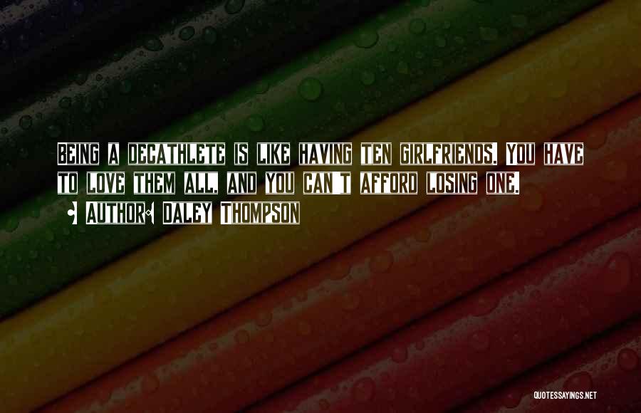 Daley Thompson Quotes: Being A Decathlete Is Like Having Ten Girlfriends. You Have To Love Them All, And You Can't Afford Losing One.