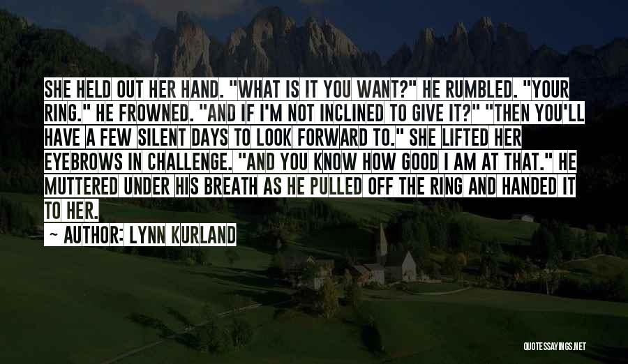 Lynn Kurland Quotes: She Held Out Her Hand. What Is It You Want? He Rumbled. Your Ring. He Frowned. And If I'm Not