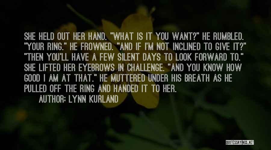 Lynn Kurland Quotes: She Held Out Her Hand. What Is It You Want? He Rumbled. Your Ring. He Frowned. And If I'm Not