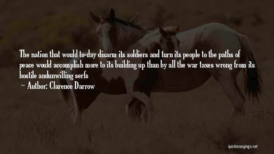 Clarence Darrow Quotes: The Nation That Would To-day Disarm Its Soldiers And Turn Its People To The Paths Of Peace Would Accomplish More