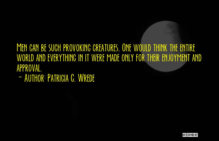 Patricia C. Wrede Quotes: Men Can Be Such Provoking Creatures. One Would Think The Entire World And Everything In It Were Made Only For