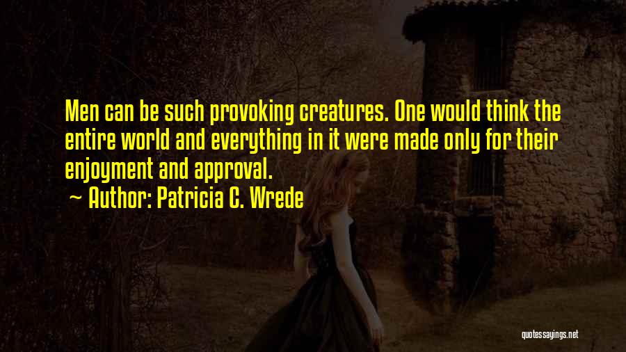 Patricia C. Wrede Quotes: Men Can Be Such Provoking Creatures. One Would Think The Entire World And Everything In It Were Made Only For
