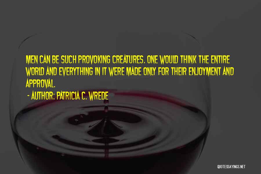 Patricia C. Wrede Quotes: Men Can Be Such Provoking Creatures. One Would Think The Entire World And Everything In It Were Made Only For