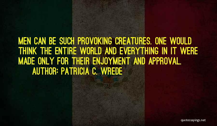 Patricia C. Wrede Quotes: Men Can Be Such Provoking Creatures. One Would Think The Entire World And Everything In It Were Made Only For